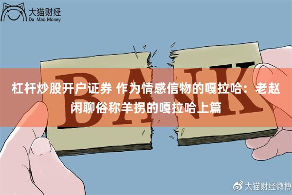 杠杆炒股开户证券 作为情感信物的嘎拉哈：老赵闲聊俗称羊拐的嘎拉哈上篇