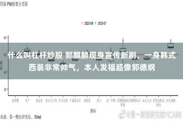 什么叫杠杆炒股 郭麒麟现身宣传新剧，一身韩式西装非常帅气，本人发福超像郭德纲