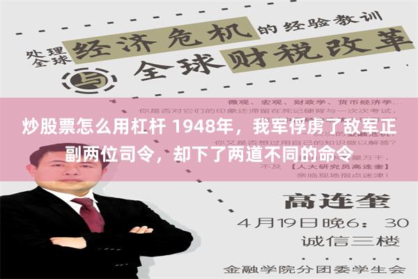 炒股票怎么用杠杆 1948年，我军俘虏了敌军正副两位司令，却下了两道不同的命令