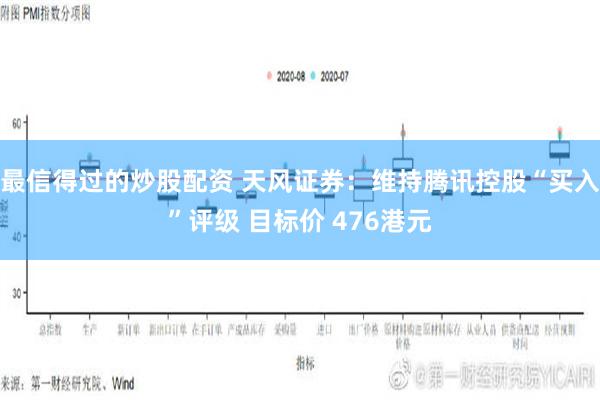 最信得过的炒股配资 天风证券：维持腾讯控股“买入”评级 目标价 476港元