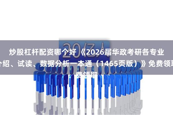 炒股杠杆配资哪个好 《2026届华政考研各专业介绍、试读、数据分析一本通（1465页版）》免费领取