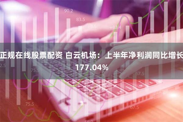 正规在线股票配资 白云机场：上半年净利润同比增长177.04%