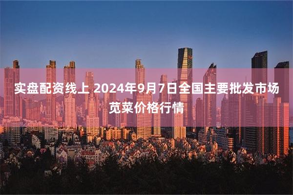 实盘配资线上 2024年9月7日全国主要批发市场苋菜价格行情