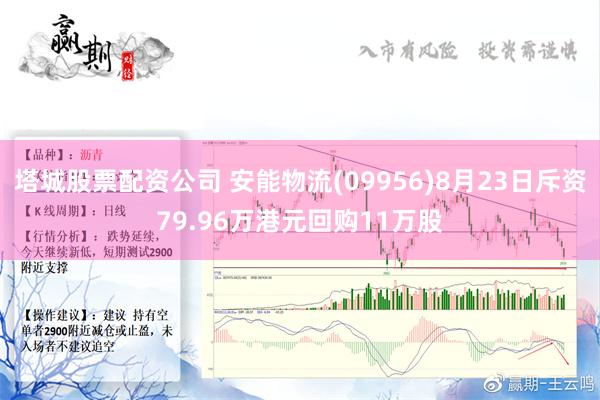 塔城股票配资公司 安能物流(09956)8月23日斥资79.96万港元回购11万股