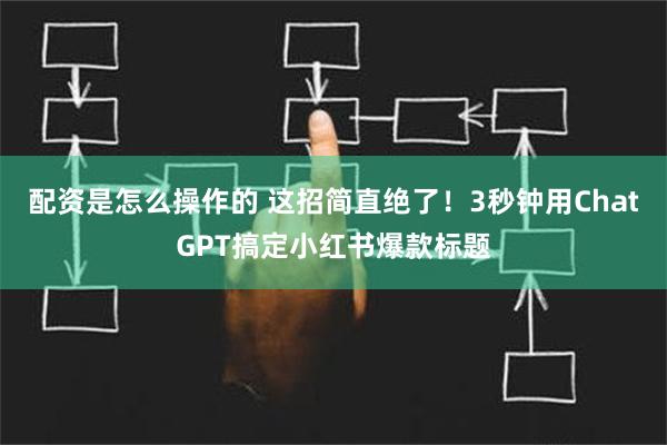 配资是怎么操作的 这招简直绝了！3秒钟用ChatGPT搞定小红书爆款标题