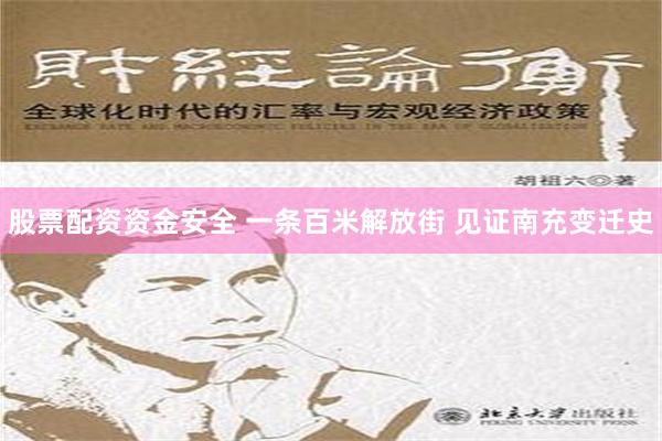 股票配资资金安全 一条百米解放街 见证南充变迁史