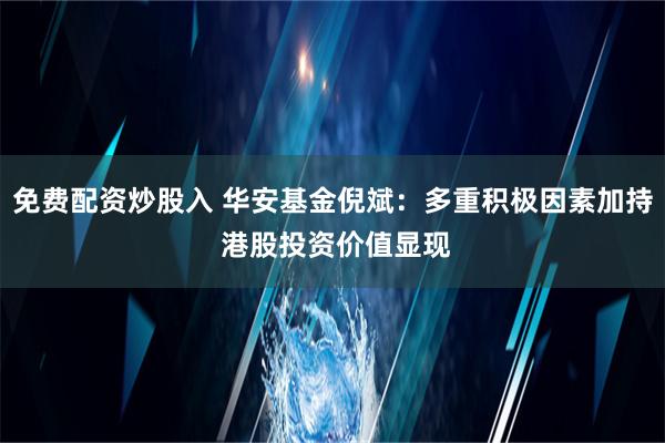 免费配资炒股入 华安基金倪斌：多重积极因素加持 港股投资价值显现