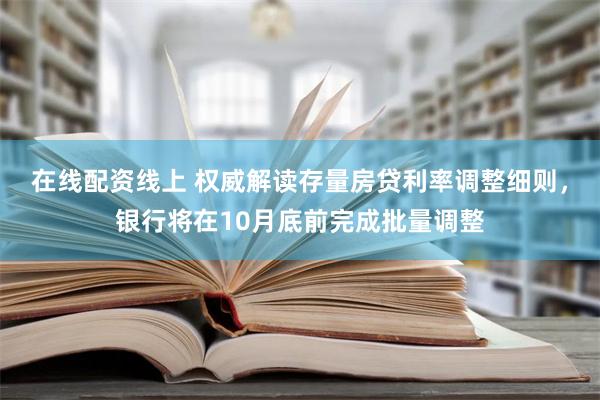 在线配资线上 权威解读存量房贷利率调整细则，银行将在10月底前完成批量调整