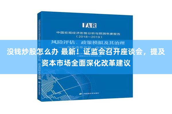 没钱炒股怎么办 最新！证监会召开座谈会，提及资本市场全面深化改革建议