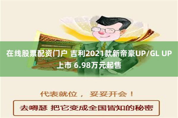 在线股票配资门户 吉利2021款新帝豪UP/GL UP上市 6.98万元起售