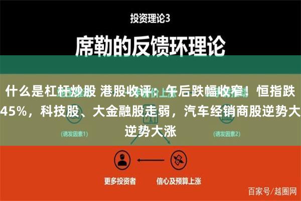 什么是杠杆炒股 港股收评：午后跌幅收窄！恒指跌1.45%，科技股、大金融股走弱，汽车经销商股逆势大涨