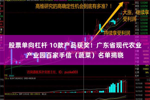 股票单向杠杆 10款产品获奖！广东省现代农业产业园百家手信（蔬菜）名单揭晓