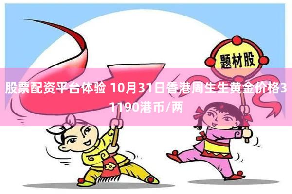 股票配资平台体验 10月31日香港周生生黄金价格31190港币/两