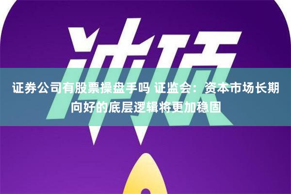 证券公司有股票操盘手吗 证监会：资本市场长期向好的底层逻辑将更加稳固