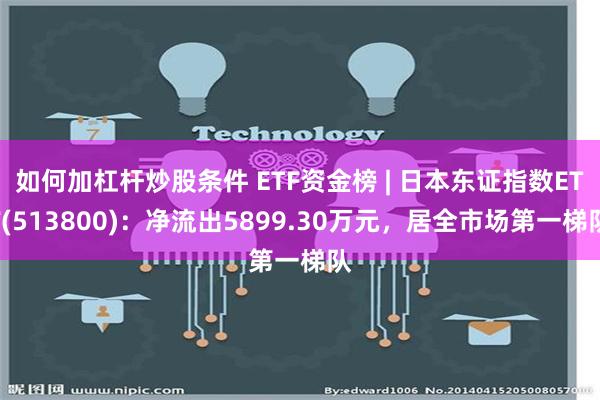 如何加杠杆炒股条件 ETF资金榜 | 日本东证指数ETF(513800)：净流出5899.30万元，居全市场第一梯队