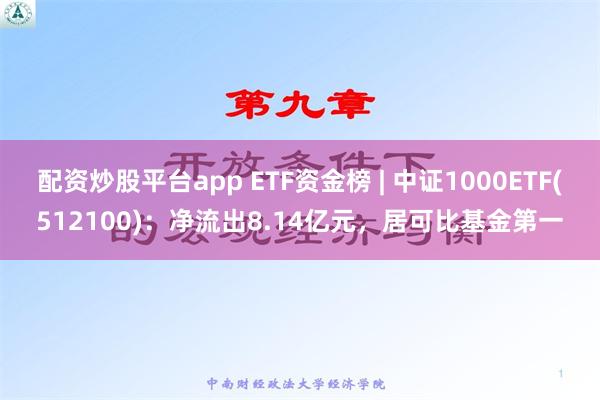 配资炒股平台app ETF资金榜 | 中证1000ETF(512100)：净流出8.14亿元，居可比基金第一