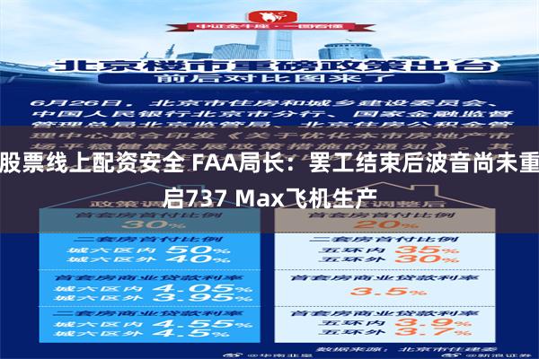 股票线上配资安全 FAA局长：罢工结束后波音尚未重启737 Max飞机生产