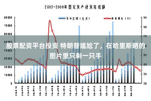 股票配资平台投资 特朗普尴尬了，在哈里斯晒的图片里只剩一只手