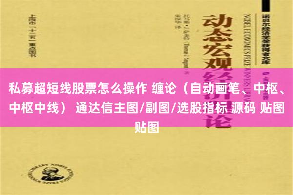 私募超短线股票怎么操作 缠论（自动画笔、中枢、中枢中线） 通达信主图/副图/选股指标 源码 贴图