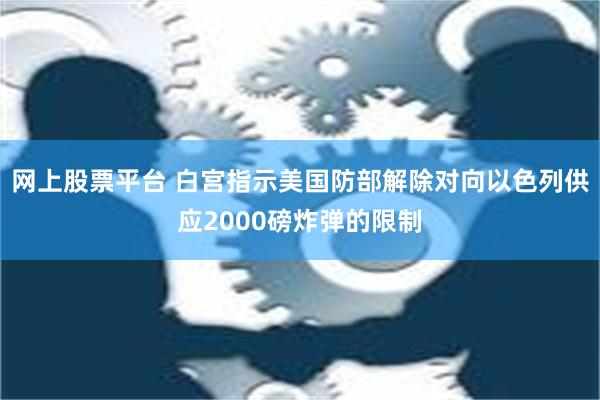 网上股票平台 白宫指示美国防部解除对向以色列供应2000磅炸弹的限制